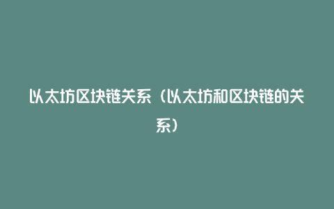 以太坊区块链关系（以太坊和区块链的关系）