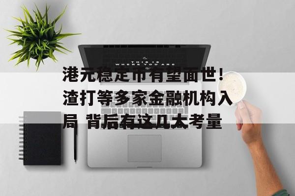 港元稳定币有望面世！渣打等多家金融机构入局 背后有这几大考量