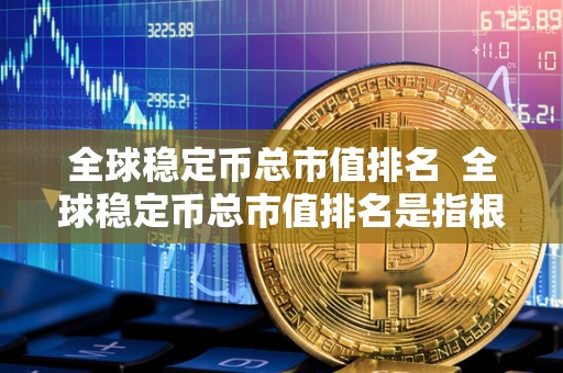 全球稳定币总市值排名  全球稳定币总市值排名是指根据不同稳定币的发行量和市场价值进行排名，反映了稳定币在加密货币市场中的地位和影响力。稳定币是一种以特定资产（如美元、黄金等）为支撑，保持价格稳定的加密货币，被广泛应用于数字货币交易和跨境支付等领域。全球稳定币总市值排名榜则是对各种稳定币按照市值大小进行排序，为投资者提供了选择和参考的依据。