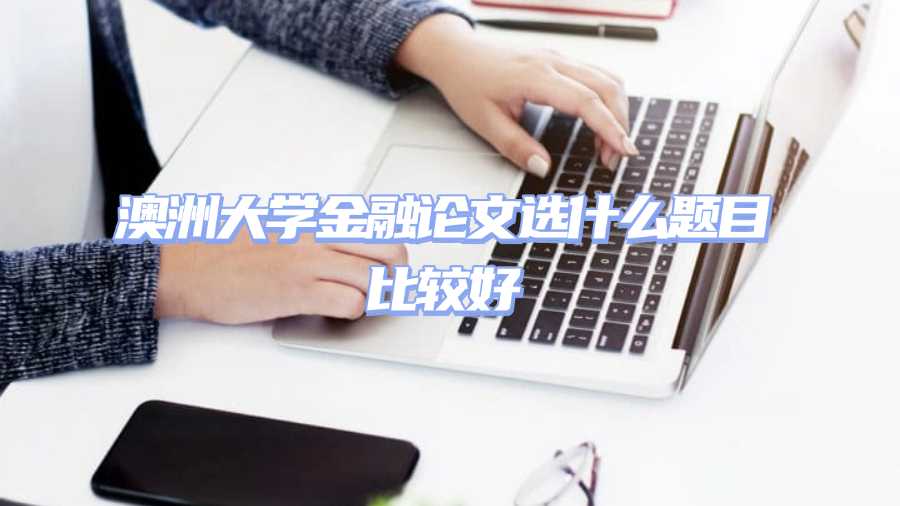 澳洲大学金融论文选什么题目比较好
