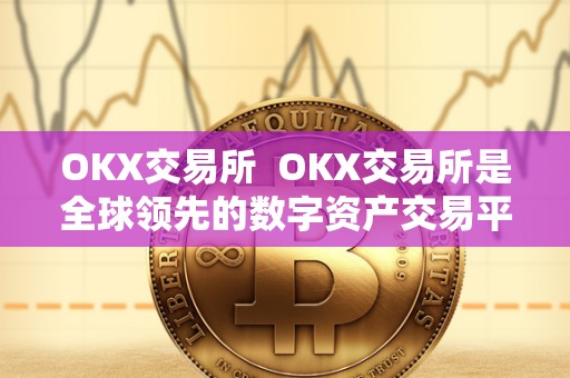 OKX交易所  OKX交易所是全球领先的数字资产交易平台之一，提供多种数字货币的交易服务，包括比特币、以太坊、莱特币等。作为一个成立于2017年的交易所，OKX拥有强大的技术支持和安全保障，吸引了众多投资者和交易者的关注。